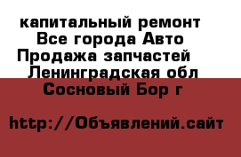 капитальный ремонт - Все города Авто » Продажа запчастей   . Ленинградская обл.,Сосновый Бор г.